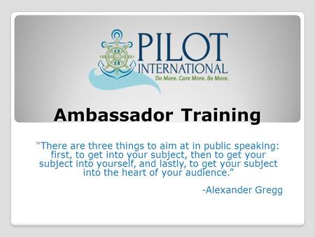 Ambassador Training “There are three things to aim at in public speaking: first, to get into your subject, then to get your subject into yourself, and.