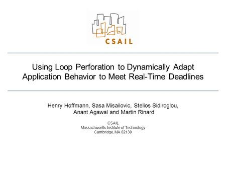 Using Loop Perforation to Dynamically Adapt Application Behavior to Meet Real-Time Deadlines Henry Hoffmann, Sasa Misailovic, Stelios Sidiroglou, Anant.