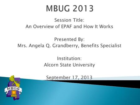 Session Title: An Overview of EPAF and How It Works Presented By: Mrs. Angela Q. Grandberry, Benefits Specialist Institution: Alcorn State University September.