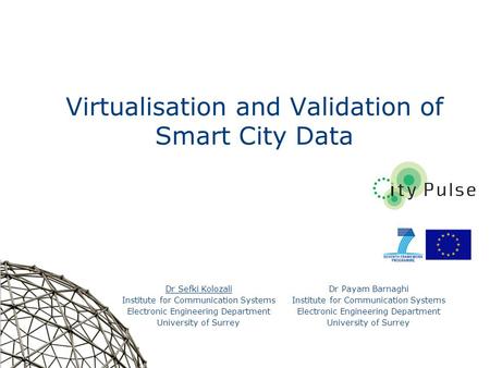 1 Virtualisation and Validation of Smart City Data Dr Sefki Kolozali Institute for Communication Systems Electronic Engineering Department University of.