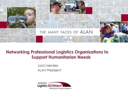 Networking Professional Logistics Organizations to Support Humanitarian Needs Jock Menzies ALAN President.