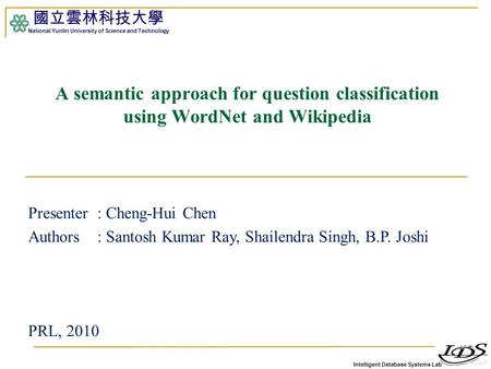 Intelligent Database Systems Lab 國立雲林科技大學 National Yunlin University of Science and Technology 1 A semantic approach for question classification using.