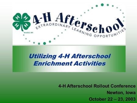 Utilizing 4-H Afterschool Enrichment Activities 4-H Afterschool Rollout Conference Newton, Iowa October 22 – 23, 2003.