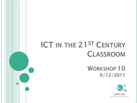 ICT IN THE 21 ST C ENTURY C LASSROOM W ORKSHOP 10 6/12/2011.