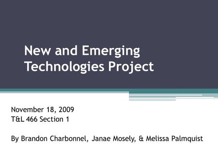 New and Emerging Technologies Project November 18, 2009 T&L 466 Section 1 By Brandon Charbonnel, Janae Mosely, & Melissa Palmquist.