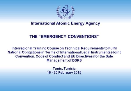 International Atomic Energy Agency THE “EMERGENCY CONVENTIONS” Interregional Training Course on Technical Requirements to Fulfil National Obligations in.