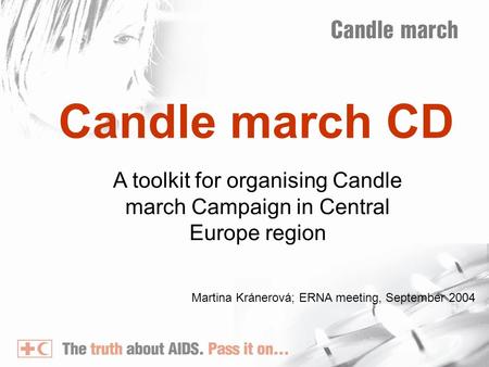 Candle march CD A toolkit for organising Candle march Campaign in Central Europe region Martina Kránerová; ERNA meeting, September 2004.