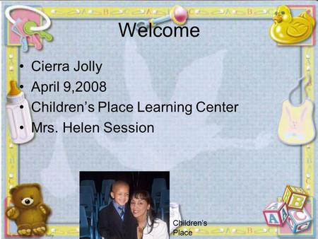 Welcome Cierra Jolly April 9,2008 Children’s Place Learning Center Mrs. Helen Session » Children’s Place.