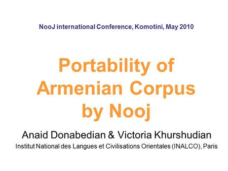 NooJ international Conference, Komotini, May 2010 Portability of Armenian Corpus by Nooj Anaid Donabedian & Victoria Khurshudian Institut National des.