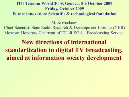 ITU Telecom World 2009, Geneva, 5-9 October 2009 Friday, October 2009 Future innovation: Scientific & technological foundation M. Krivoсheev. Chief Scientist.