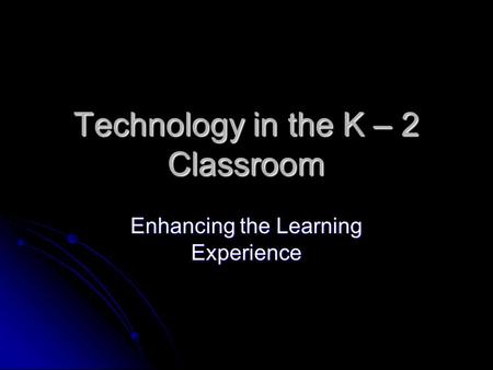 Technology in the K – 2 Classroom Enhancing the Learning Experience.