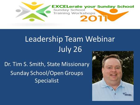 Leadership Team Webinar July 26 Dr. Tim S. Smith, State Missionary Sunday School/Open Groups Specialist.