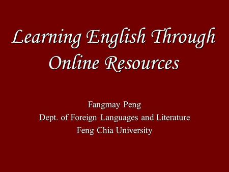 Learning English Through Online Resources Fangmay Peng Dept. of Foreign Languages and Literature Feng Chia University.