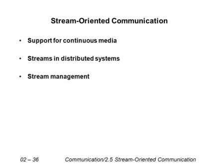 Support for continuous media Streams in distributed systems Stream management Stream-Oriented Communication 02 – 36 Communication/2.5 Stream-Oriented Communication.