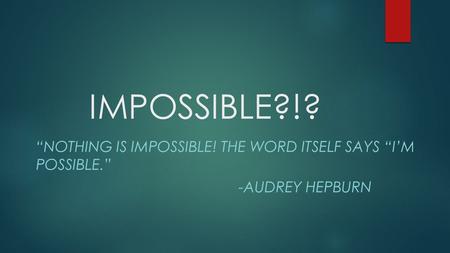 IMPOSSIBLE?!? “NOTHING IS IMPOSSIBLE! THE WORD ITSELF SAYS “I’M POSSIBLE.” -AUDREY HEPBURN.