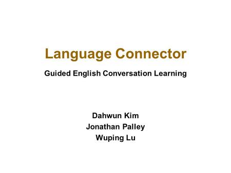 Language Connector Dahwun Kim Jonathan Palley Wuping Lu Guided English Conversation Learning.