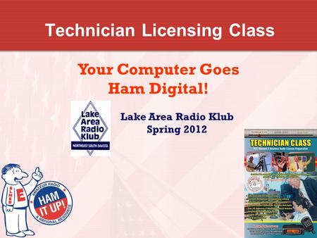 Technician Licensing Class Your Computer Goes Ham Digital! Lake Area Radio Klub Spring 2012.