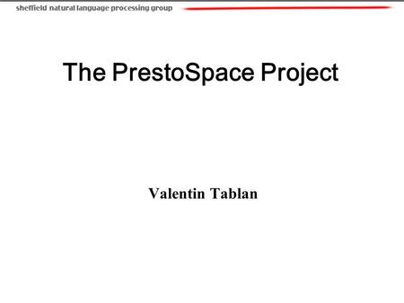 The PrestoSpace Project Valentin Tablan. 2 Sheffield NLP Group, January 24 th 2006 Project Mission The 20th Century was the first with an audiovisual.