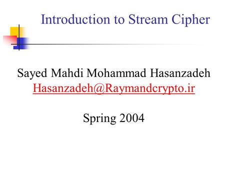 Introduction to Stream Cipher Sayed Mahdi Mohammad Hasanzadeh Spring 2004.