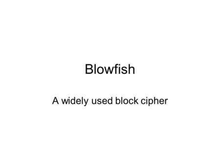 Blowfish A widely used block cipher. Blowfish Designed by Bruce Schneier (1993) A variant of it (Twofish) was an AES finalist candidate 64-bit block size,