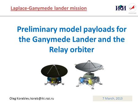 Preliminary model payloads for the Ganymede Lander and the Relay orbiter 7 March, 2013 Laplace-Ganymede lander mission Oleg Korablev,