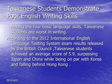 2013/10/22 Taiwanese Students Demonstrate Poor English Writing Skills Among the four basic language skills, Taiwanese students are worst in writing. According.