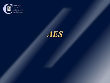 Classical &ontemporyryptology 1 AESAES Classical &ontemporyryptology 2 Advanced Encryption Standard Since DES was becoming less reliable as new cryptanalysis.