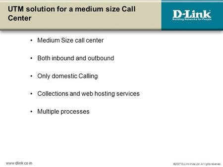 ©2007 D-Link India Ltd. All rights reserved. www.dlink.co.in UTM solution for a medium size Call Center Medium Size call center Both inbound and outbound.