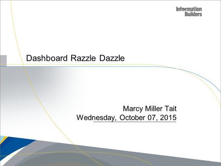 Dashboard Razzle Dazzle Marcy Miller Tait Wednesday, October 07, 2015 Copyright 2009, Information Builders. Slide 1.