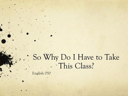 So Why Do I Have to Take This Class? English 050.