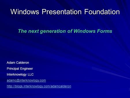 Windows Presentation Foundation Adam Calderon Principal Engineer Interknowlogy LLC