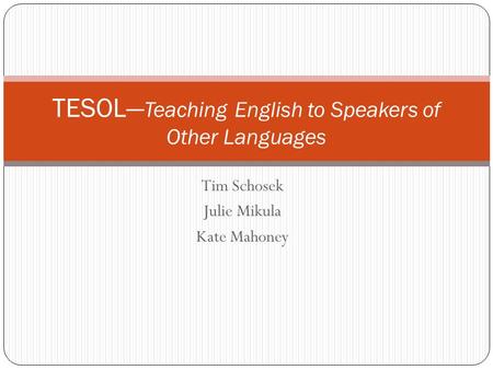 Tim Schosek Julie Mikula Kate Mahoney TESOL— Teaching English to Speakers of Other Languages.