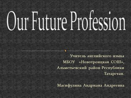 Учитель английского языка МБОУ «Новотроицкая СОШ», Альметьевский район Республики Татарстан. Масифулина Андриана Андреевна.