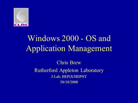 Windows 2000 - OS and Application Management Chris Brew Rutherford Appleton Laboratory J-Lab, HEPiX/HEPNT 30/10/2000.