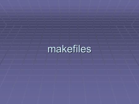 Makefiles. makefiles Problem: You are working on one part of a large programming project (e. g., MS Word).  It consists of hundreds of individual.cpp.