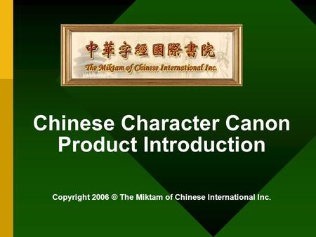 Chinese Character Canon Product Introduction Copyright 2006 © The Miktam of Chinese International Inc.