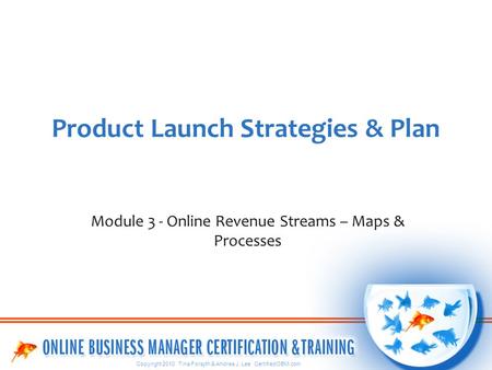 Copyright 2010 Tina Forsyth & Andrea J. Lee CertifiedOBM.com Product Launch Strategies & Plan Module 3 - Online Revenue Streams – Maps & Processes.