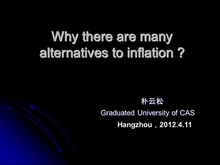 Why there are many alternatives to inflation ? Why there are many alternatives to inflation ? 朴云松 朴云松 Graduated University of CAS Graduated University.