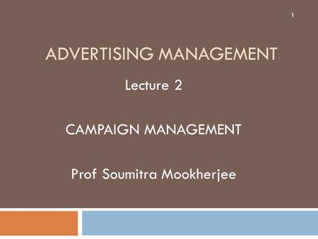 ADVERTISING MANAGEMENT Lecture 2 CAMPAIGN MANAGEMENT Prof Soumitra Mookherjee 1.