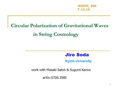 1 Circular Polarization of Gravitational Waves in String Cosmology MIAMI, 200 ７.12.14 Jiro Soda Kyoto University work with Masaki Satoh & Sugumi Kanno.