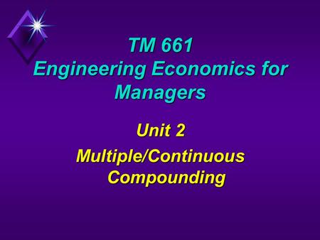 TM 661 Engineering Economics for Managers Unit 2 Multiple/Continuous Compounding.