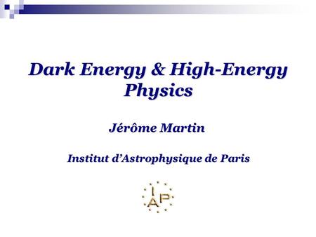 Dark Energy & High-Energy Physics Jérôme Martin Institut d’Astrophysique de Paris.