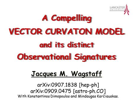 ArXiv:0907.1838 [hep-ph] arXiv:0909.0475 [astro-ph.CO] With Konstantinos Dimopoulos and Mindaugas Karčiauskas. Jacques M. Wagstaff VECTOR CURVATON MODEL.