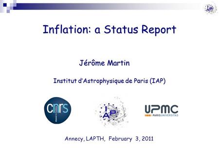 Inflation: a Status Report Jérôme Martin Institut d’Astrophysique de Paris (IAP) Annecy, LAPTH, February 3, 2011.