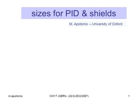 M.apollonioCM17 -CERN- (22/2-25/2/2007)1 M. Apollonio – University of Oxford sizes for PID & shields.