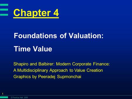 © Prentice Hall, 2000 1 Chapter 4 Foundations of Valuation: Time Value Shapiro and Balbirer: Modern Corporate Finance: A Multidisciplinary Approach to.