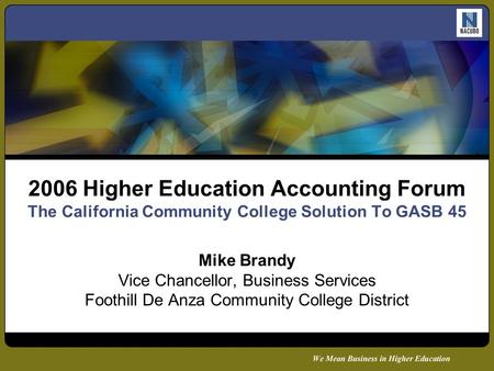 2006 Higher Education Accounting Forum The California Community College Solution To GASB 45 Mike Brandy Vice Chancellor, Business Services Foothill De.