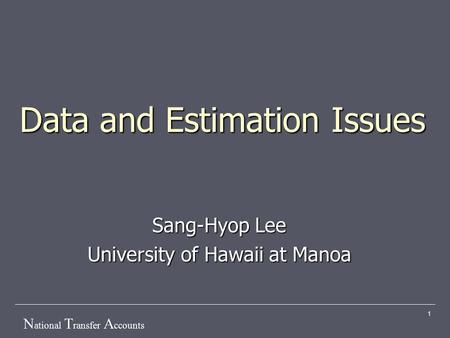 N ational T ransfer A ccounts 1 Data and Estimation Issues Sang-Hyop Lee University of Hawaii at Manoa.