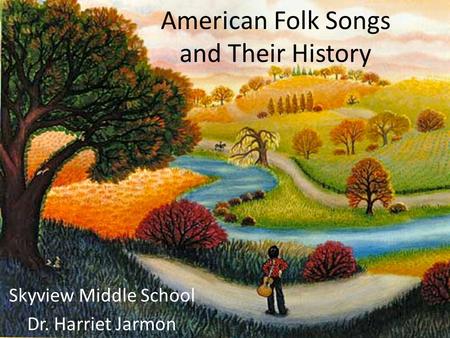 Skyview Middle School Dr. Harriet Jarmon American Folk Songs and Their History.