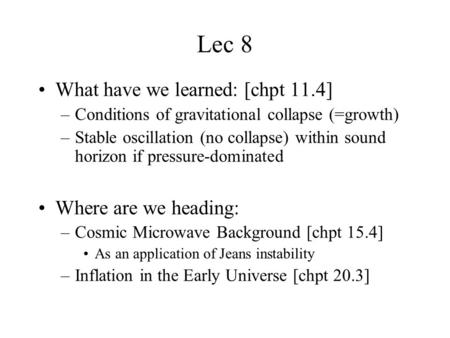 Lec 8 What have we learned: [chpt 11.4] –Conditions of gravitational collapse (=growth) –Stable oscillation (no collapse) within sound horizon if pressure-dominated.